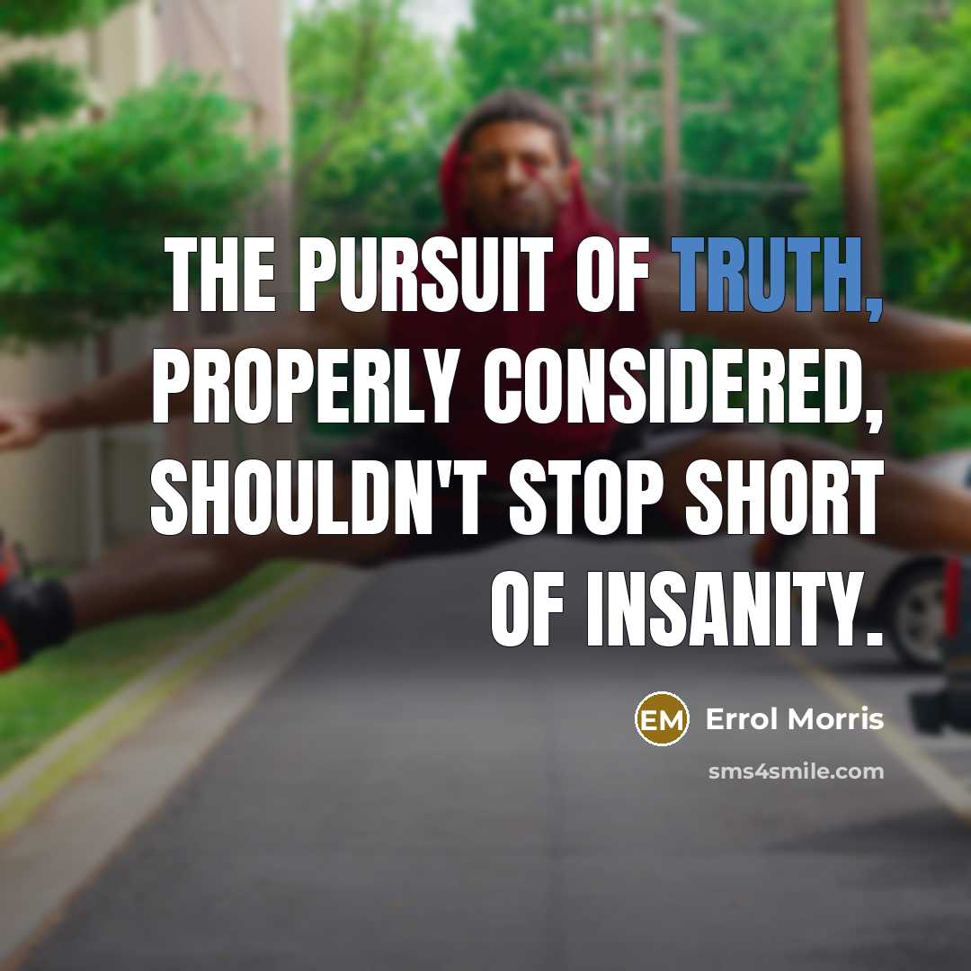“The pursuit of truth, properly considered, shouldn't stop short of…” quote by Errol Morris
