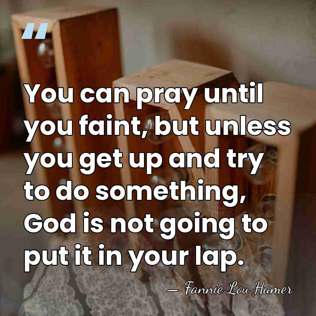 You can pray until you faint, but unless you get up and&hellip; - Fannie Lou Hamer