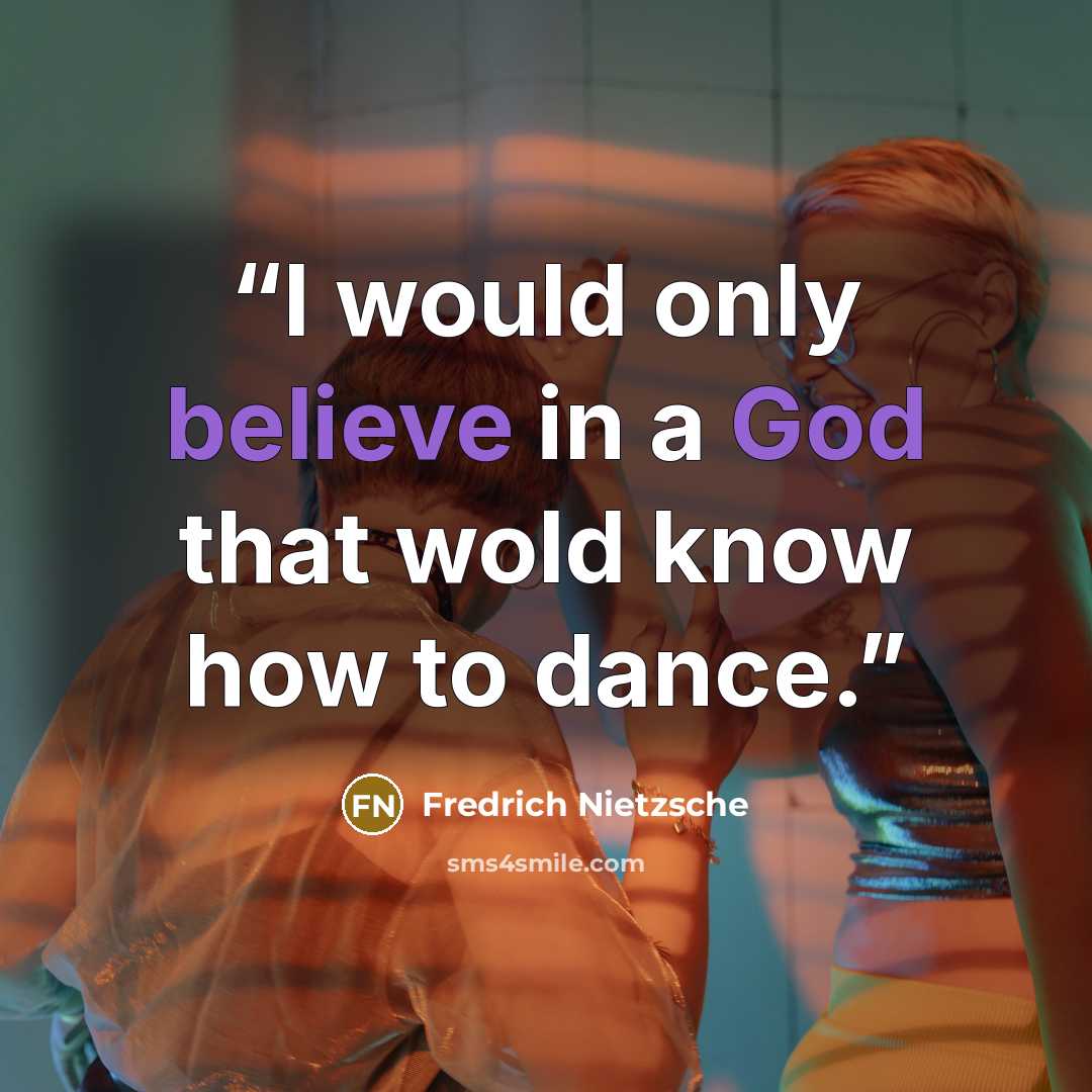 “I would only believe in a God that wold know how to dance.” quote by Fredrich Nietzsche