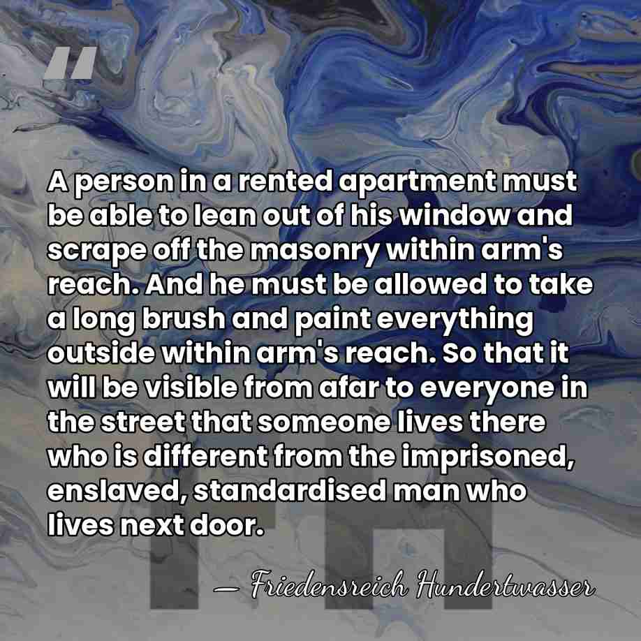 A person in a rented apartment must be able to lean out&hellip; - Friedensreich Hundertwasser