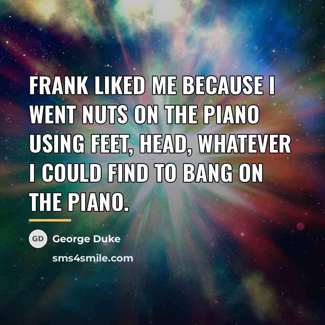 “Frank liked me because I went nuts on the piano…” quote by George Duke