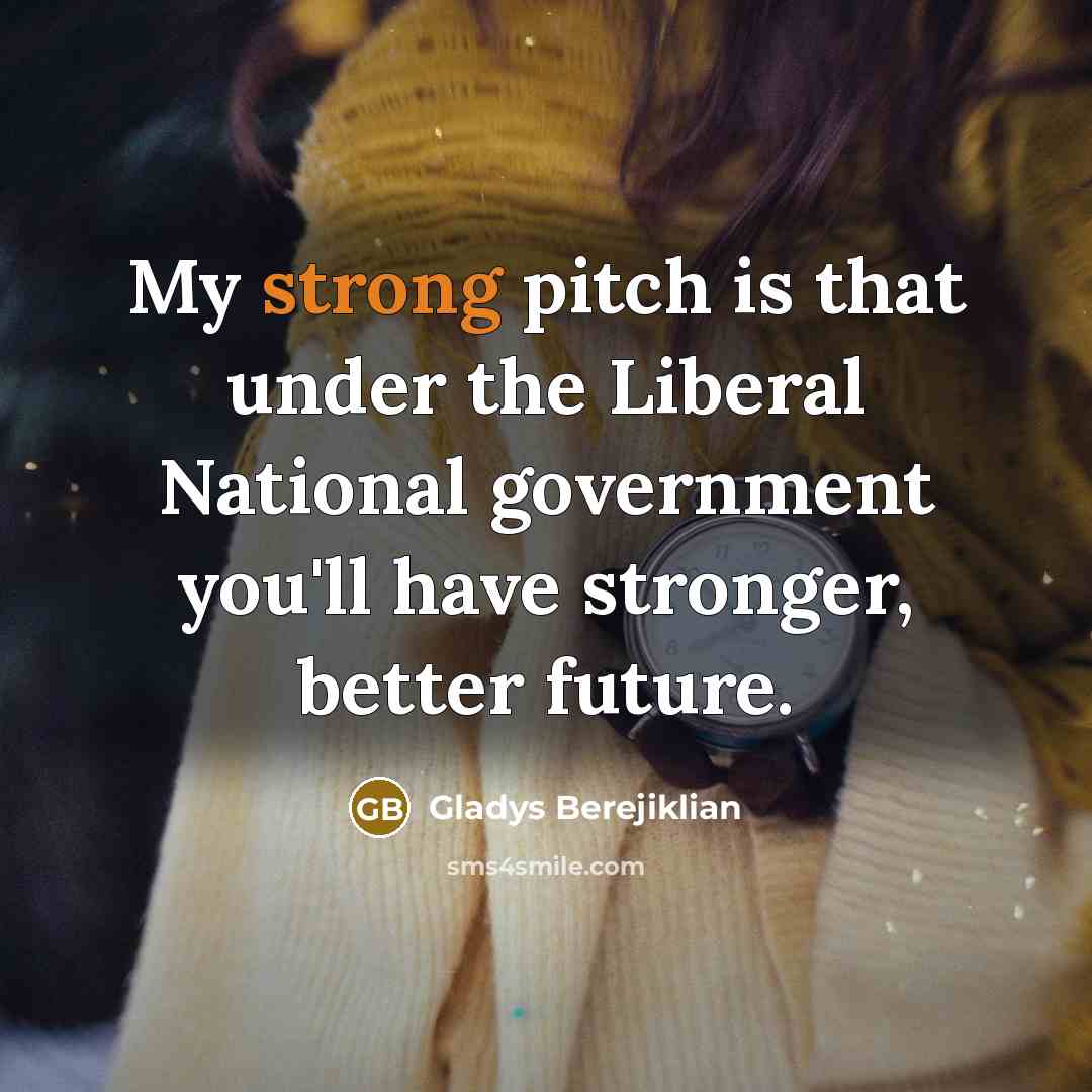 “My strong pitch is that under the Liberal National government…” quote by Gladys Berejiklian