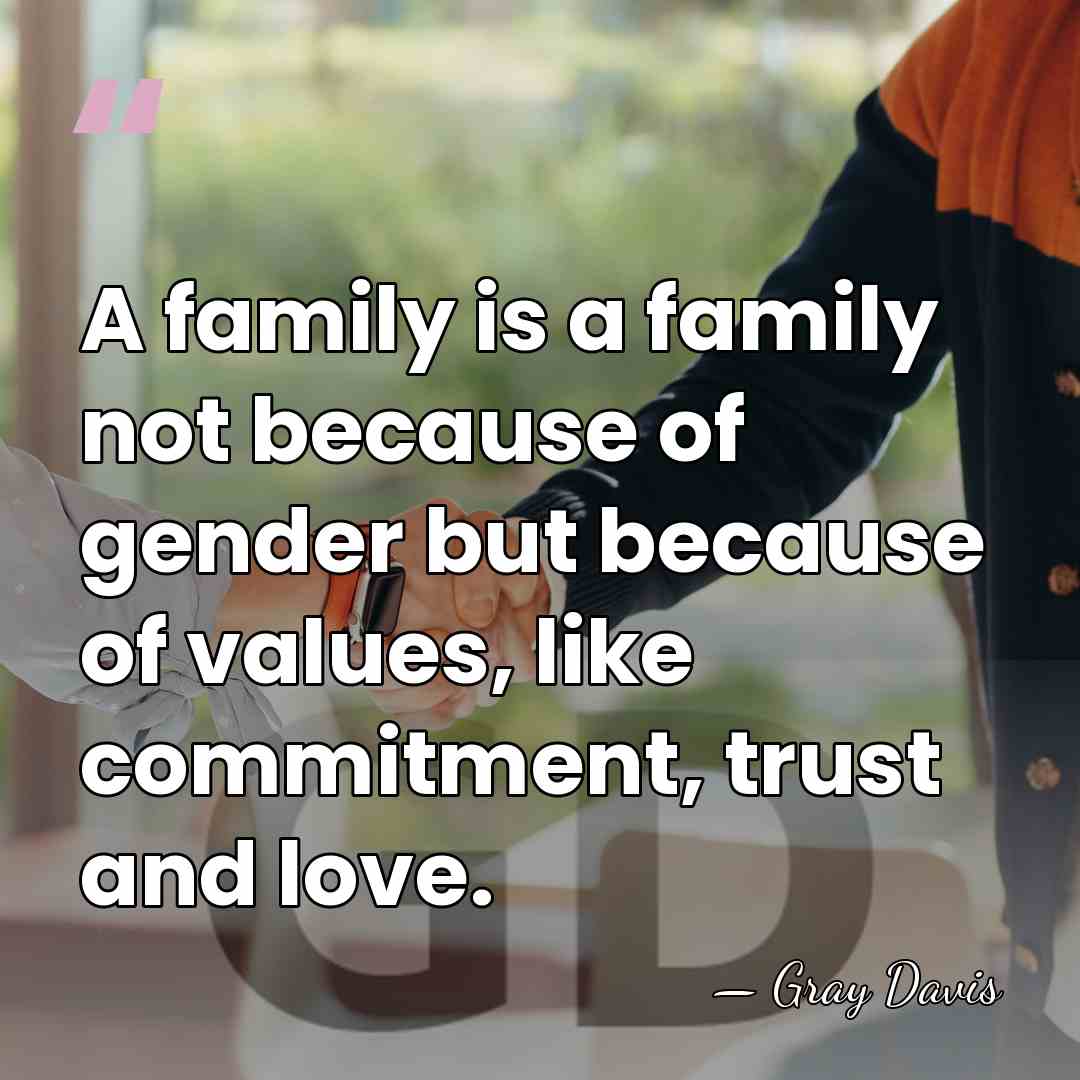 A family is a family not because of gender but because of&hellip; - Gray Davis
