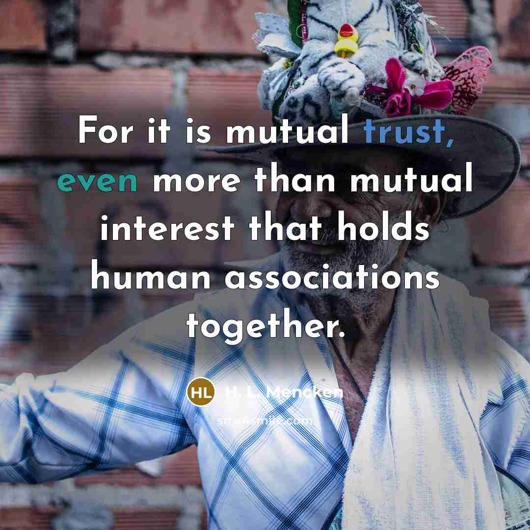 “For it is mutual trust, even more than mutual interest…” quote by H. L. Mencken