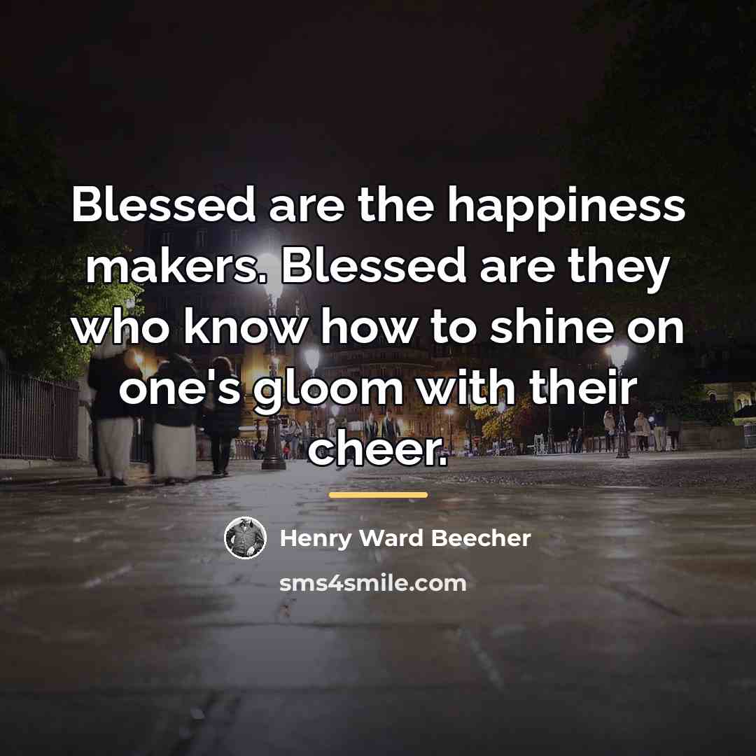 “Blessed are the happiness makers. Blessed are they who know…” quote by Henry Ward Beecher