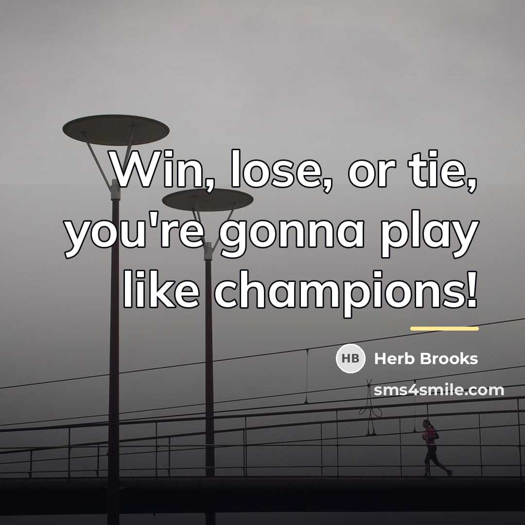 “Win, lose, or tie, you're gonna play like champions!…” quote by Herb Brooks