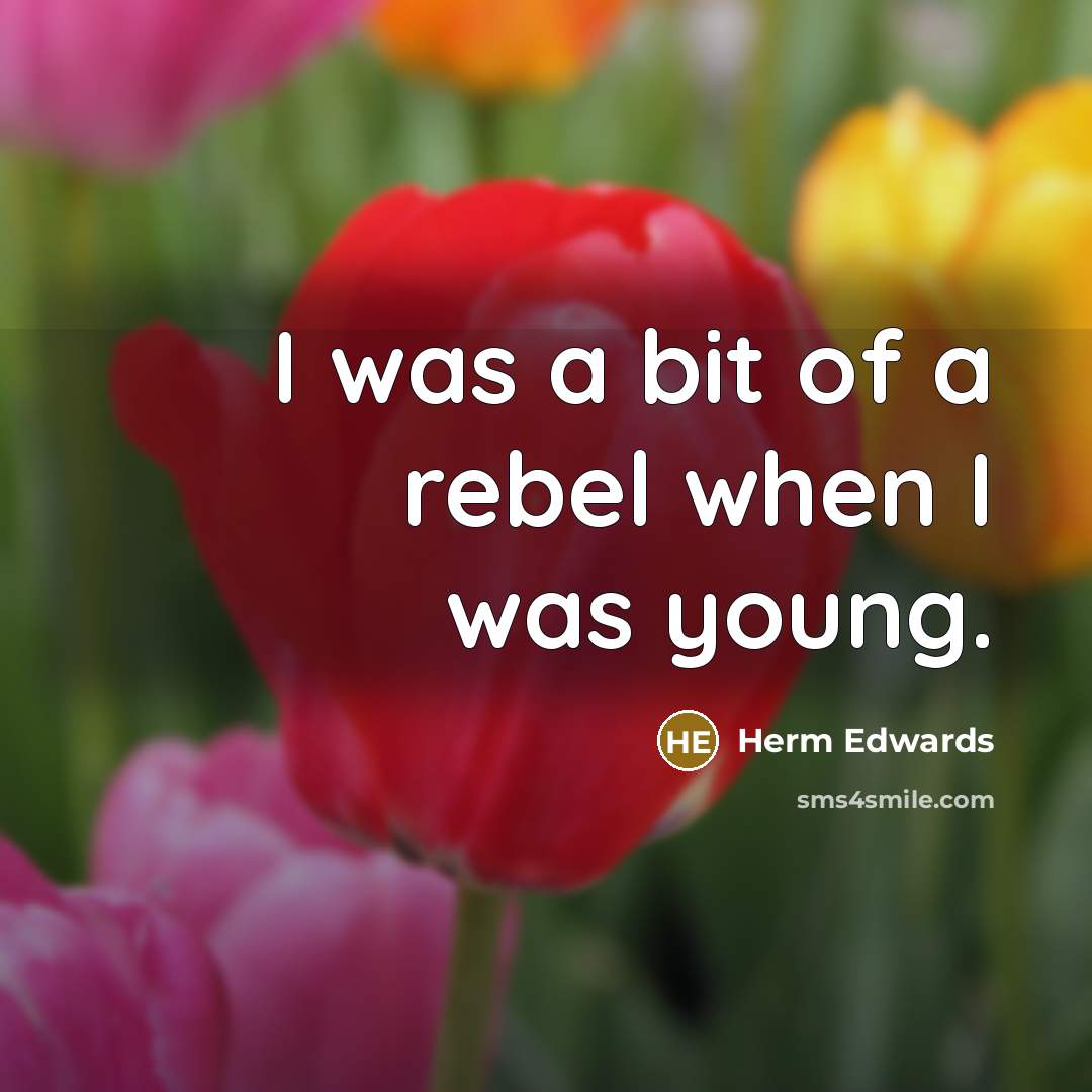 “I was a bit of a rebel when I was…” quote by Herm Edwards