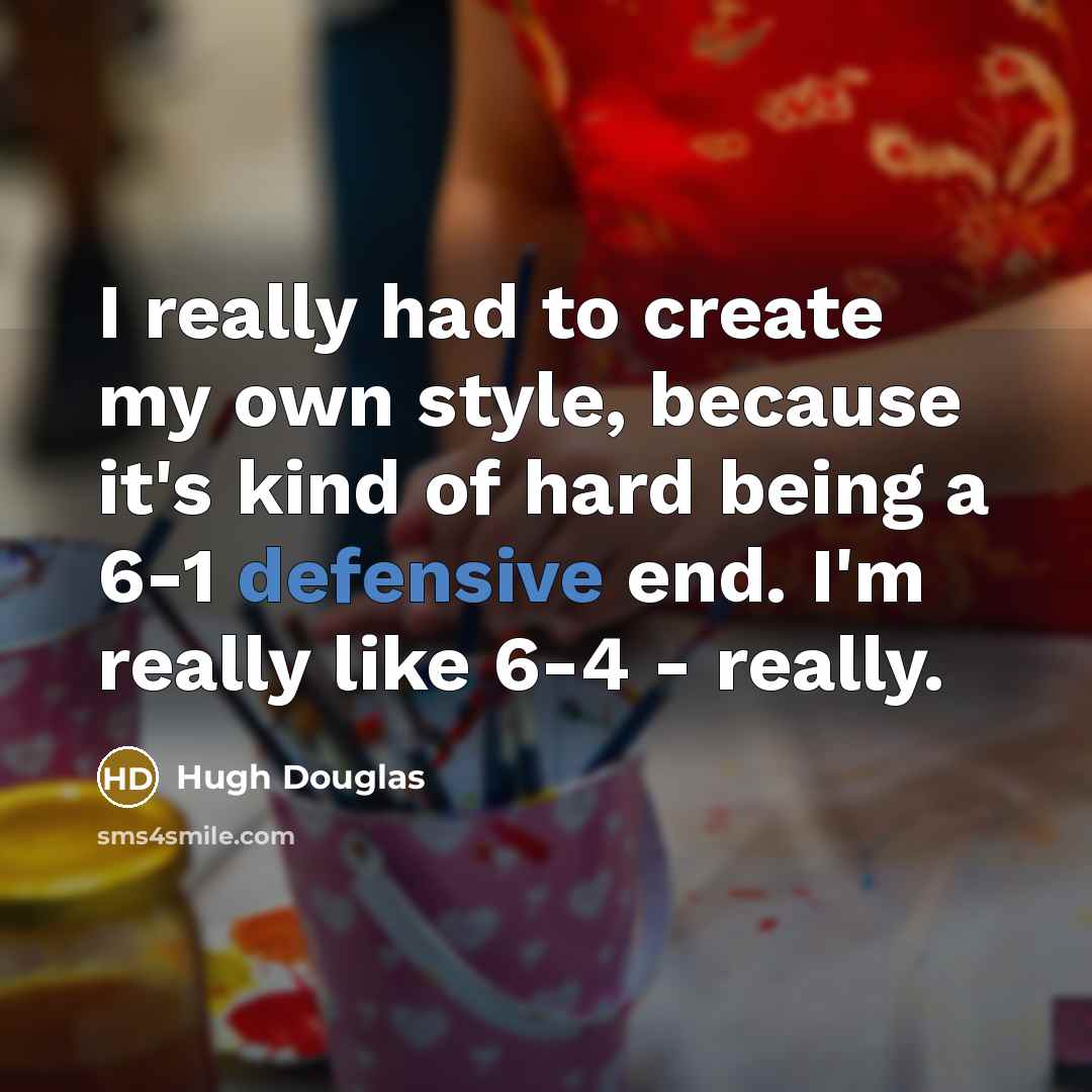 “I really had to create my own style, because it's…” quote by Hugh Douglas