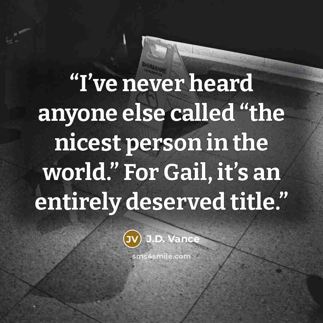 “I’ve never heard anyone else called “the nicest person in the world.” For Gail, it’s an entirely deserved title.” quote by J.D. Vance