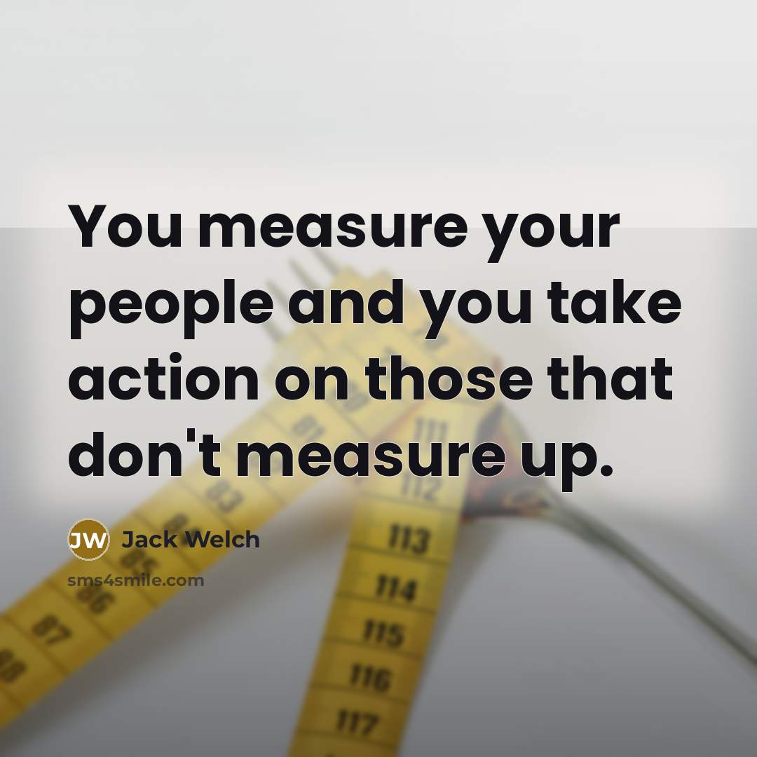“You measure your people and you take action on those…” quote by Jack Welch