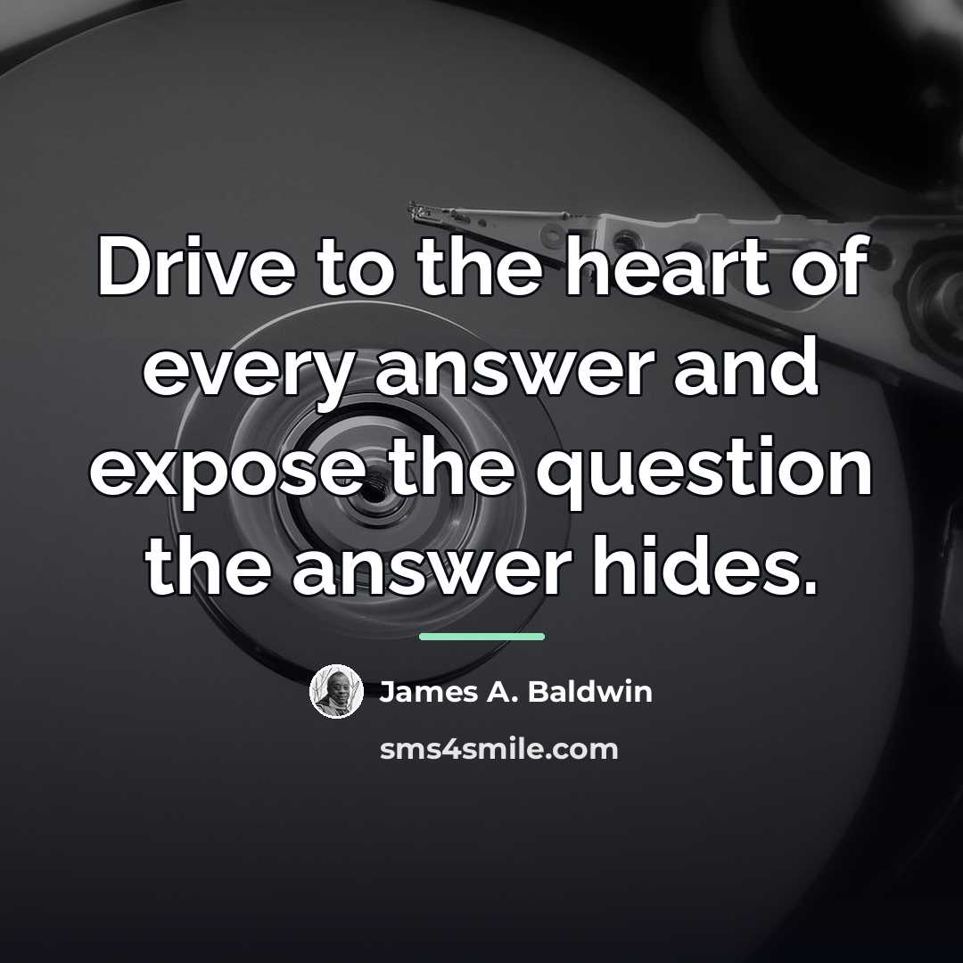 “Drive to the heart of every answer and expose the…” quote by James A. Baldwin