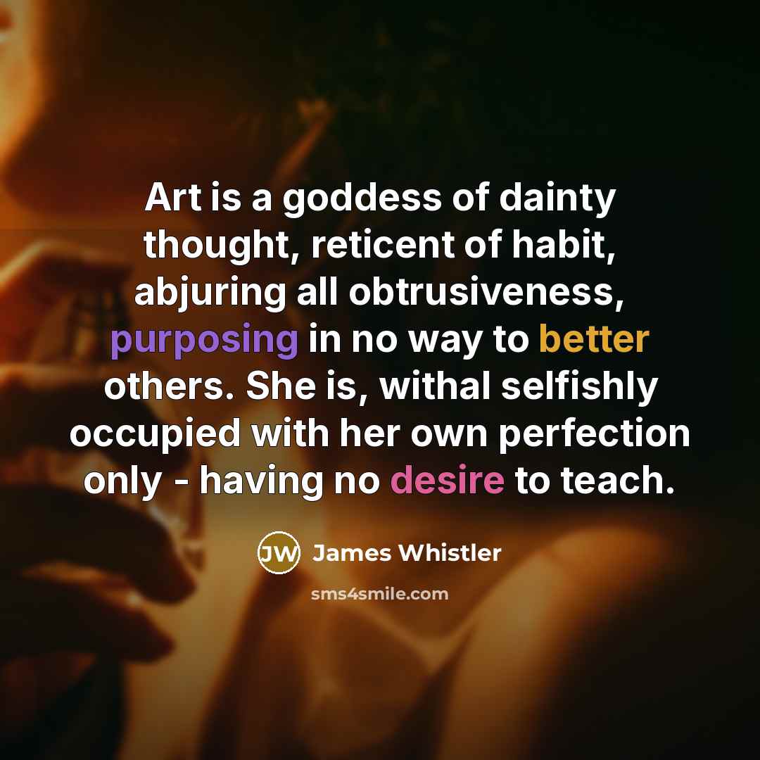 “Art is a goddess of dainty thought, reticent of habit,…” quote by James Whistler