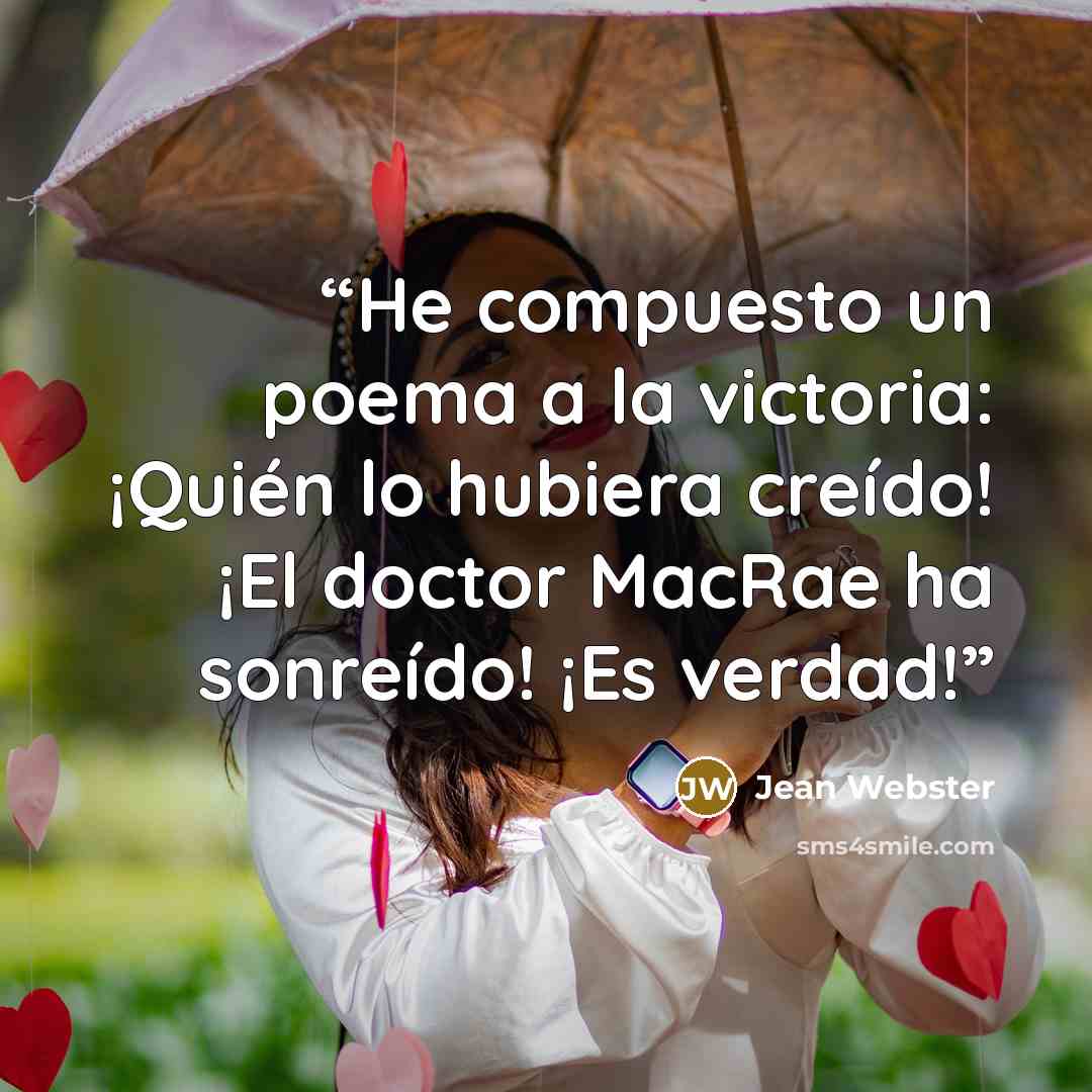 “He compuesto un poema a la victoria: ¡Quién lo hubiera creído! ¡El doctor MacRae ha sonreído! ¡Es verdad!” quote by Jean Webster