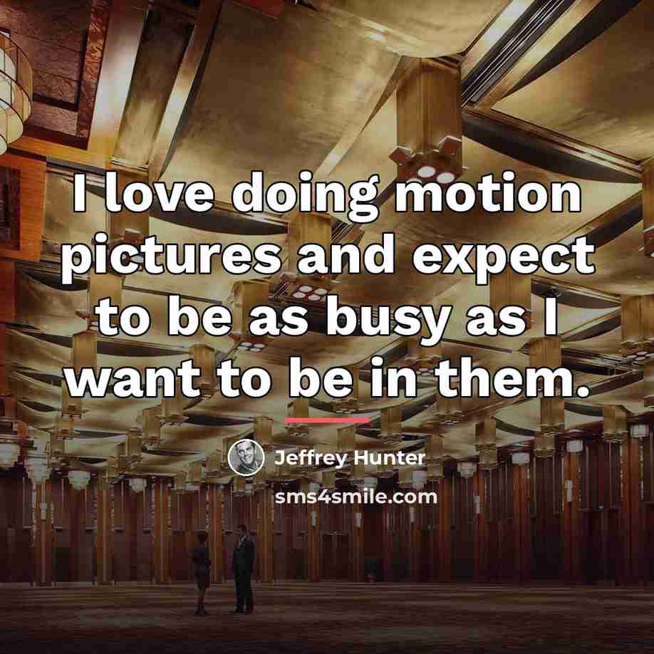 “I love doing motion pictures and expect to be as…” quote by Jeffrey Hunter