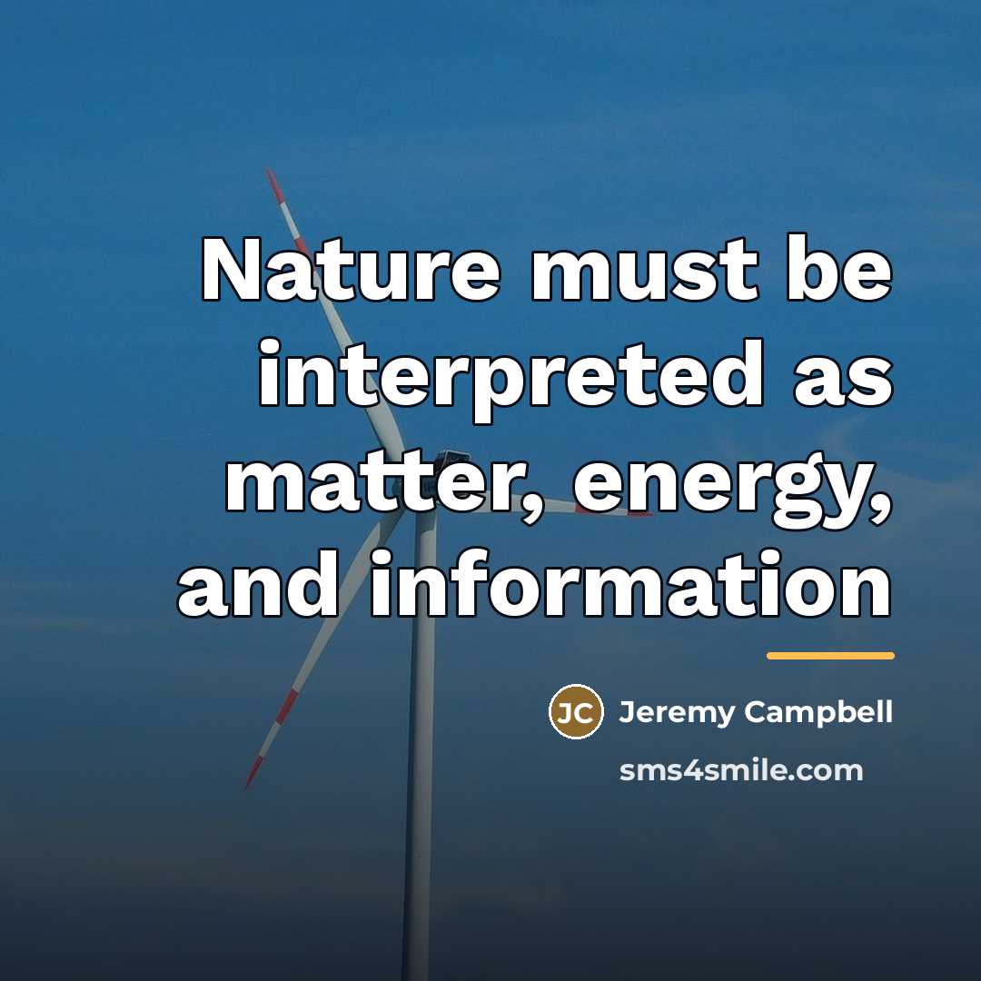 “Nature must be interpreted as matter, energy, and information…” quote by Jeremy Campbell