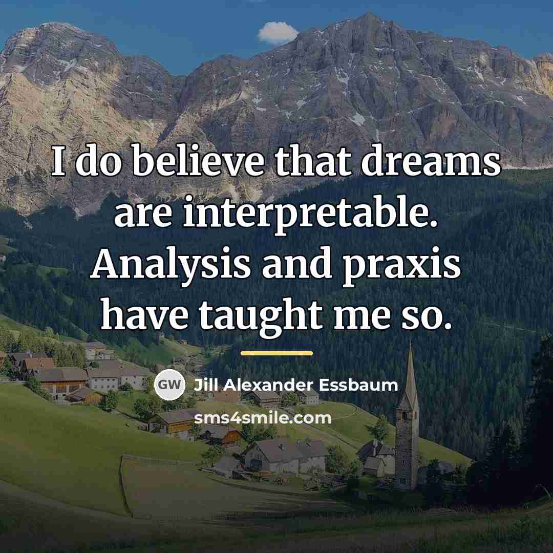 “I do believe that dreams are interpretable. Analysis and praxis…” quote by Jill Alexander Essbaum