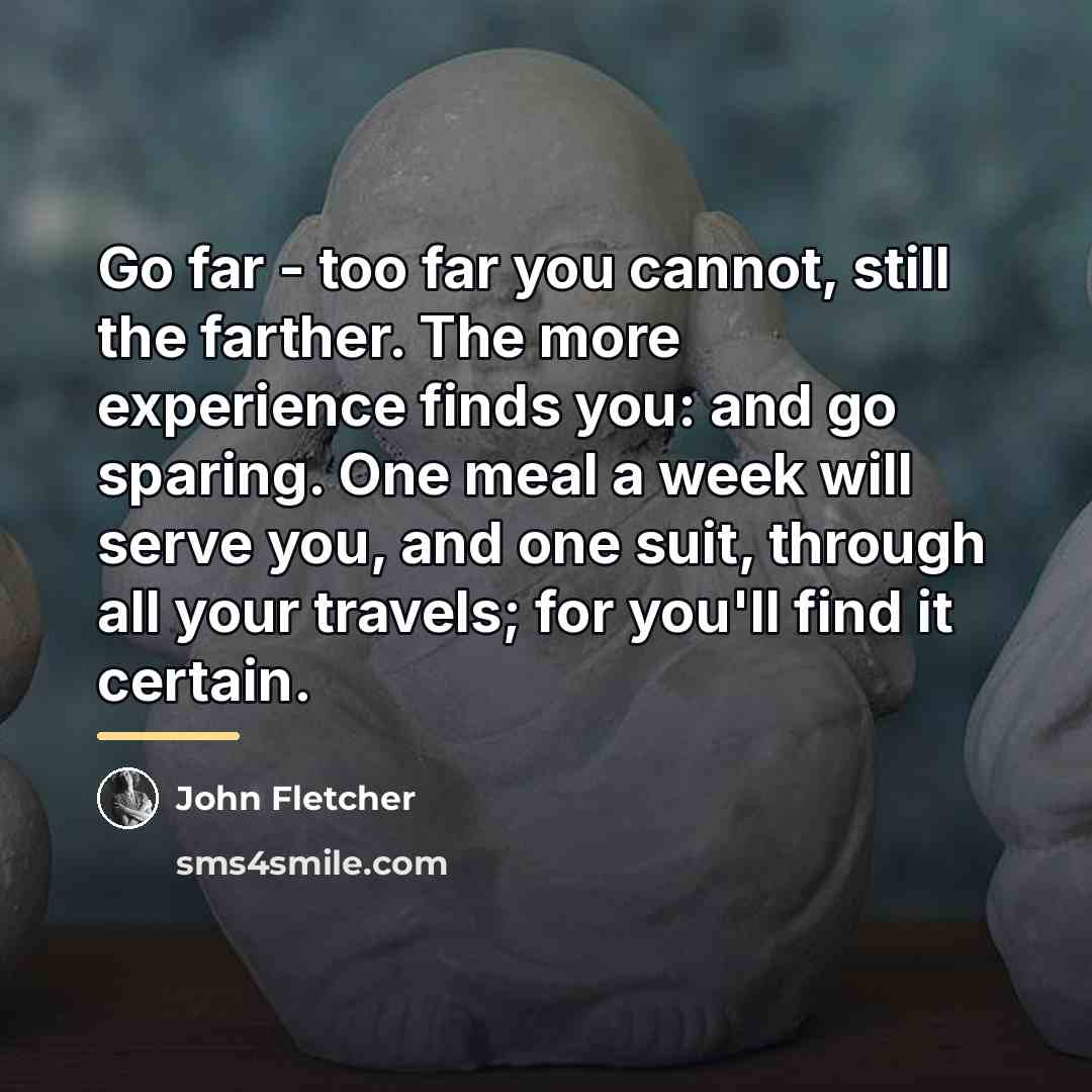 “Go far - too far you cannot, still the farther.…” quote by John Fletcher