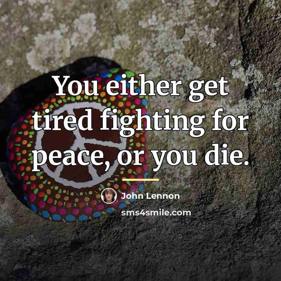 “You either get tired fighting for peace, or you die.…” quote by John Lennon