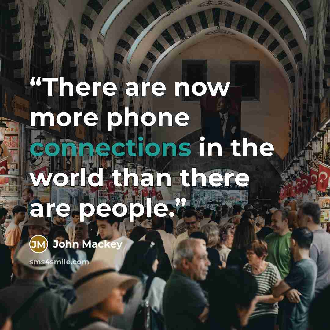 “There are now more phone connections in the world than there are people.” quote by John Mackey