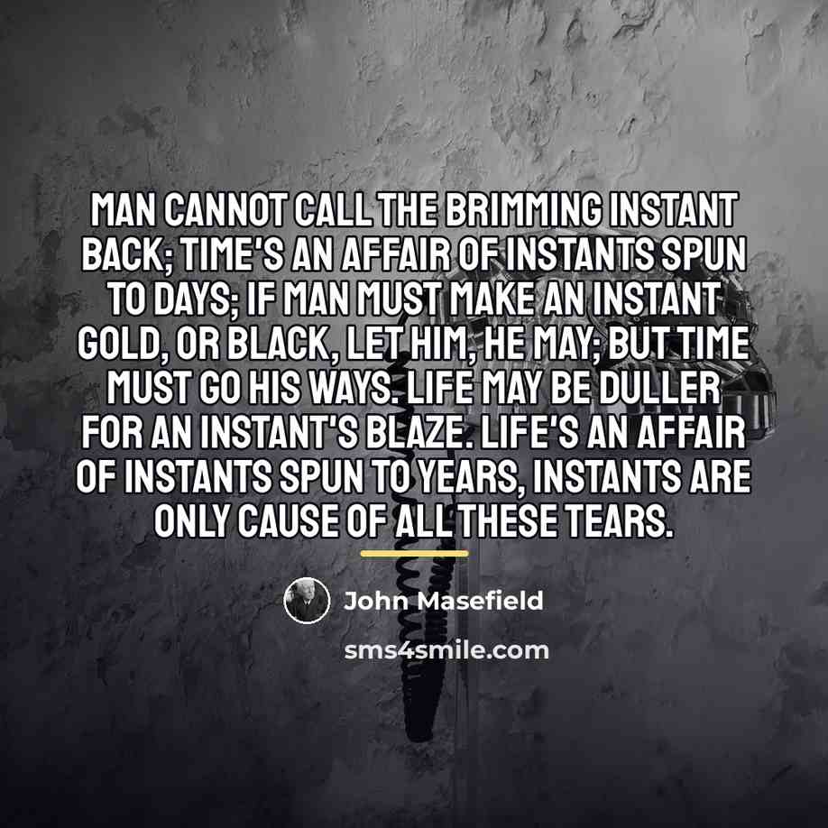“Man cannot call the brimming instant back; Time's an affair…” quote by John Masefield