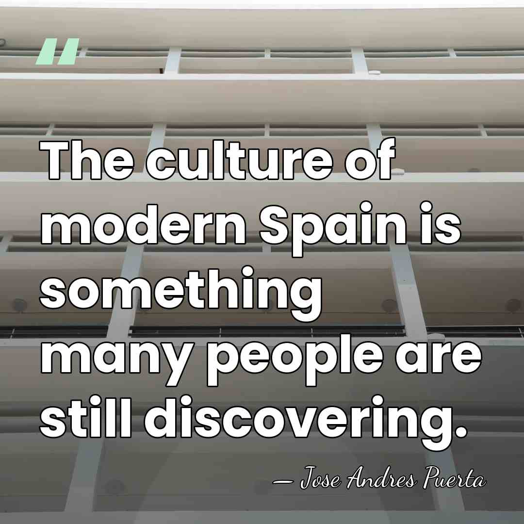 The culture of modern Spain is something many people are still discovering. - Jose Andres Puerta