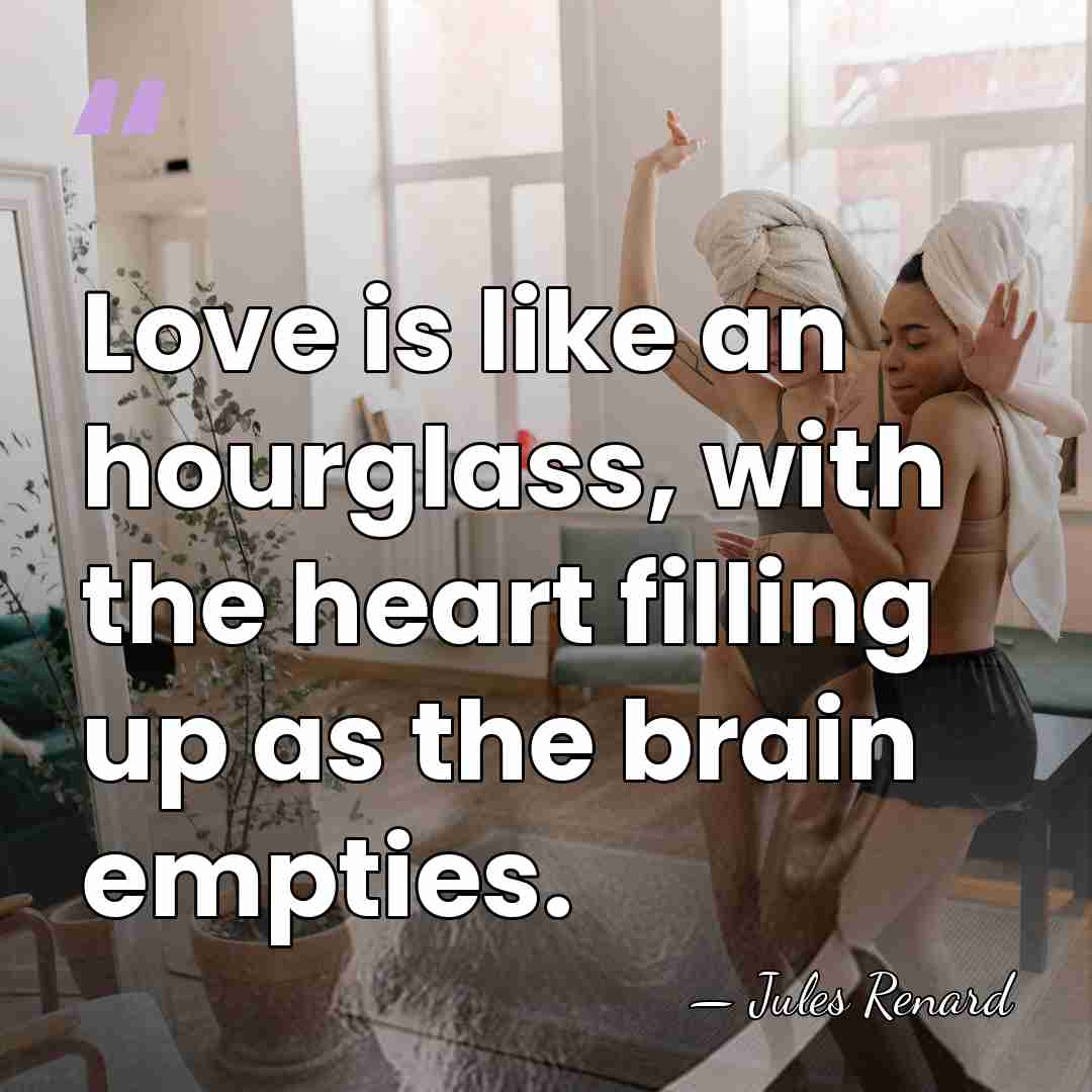 Love is like an hourglass, with the heart filling up as the&hellip; - Jules Renard