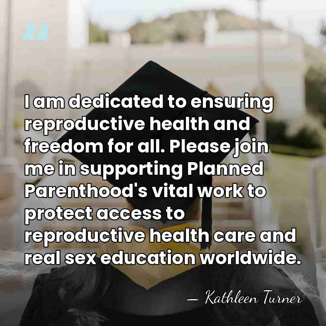 I am dedicated to ensuring reproductive health and freedom for all. Please&hellip; - Kathleen Turner