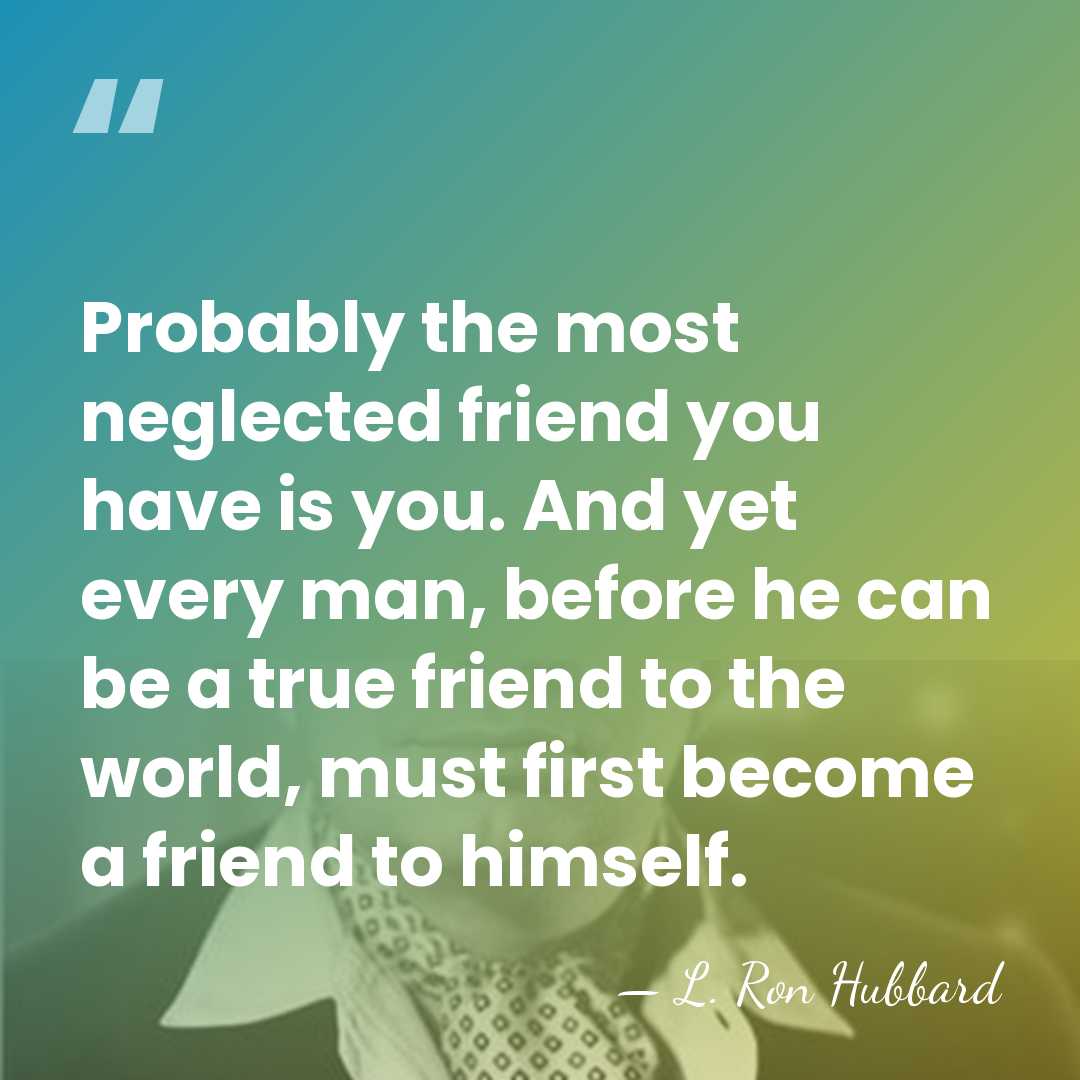 Probably the most neglected friend you have is you. And yet every&hellip; - L. Ron Hubbard