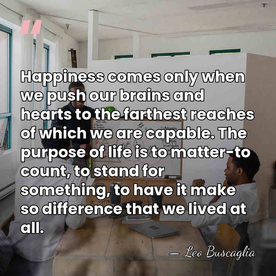 Happiness comes only when we push our brains and hearts to the&hellip; - Leo Buscaglia
