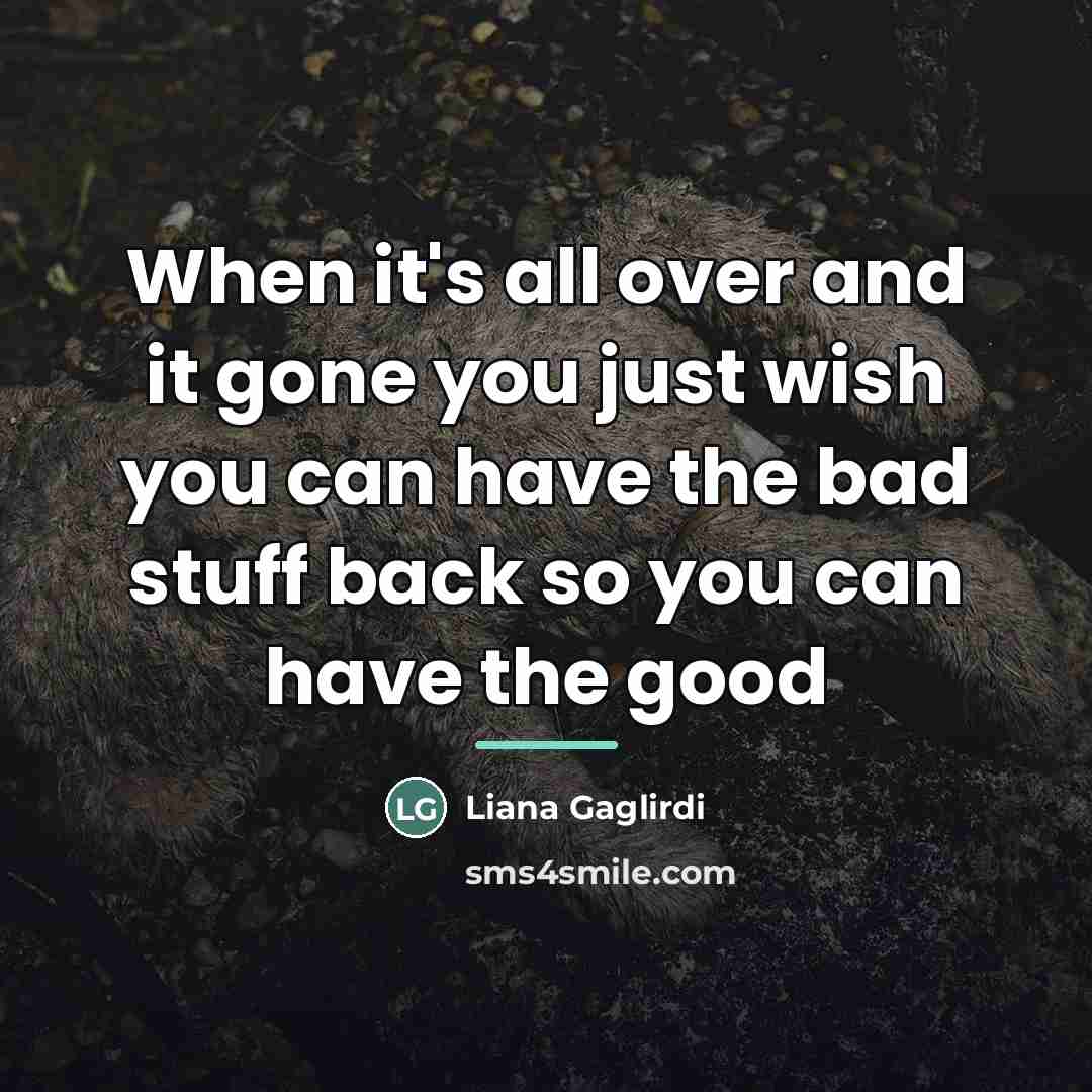 “When it's all over and it gone you just wish…” quote by Liana Gaglirdi