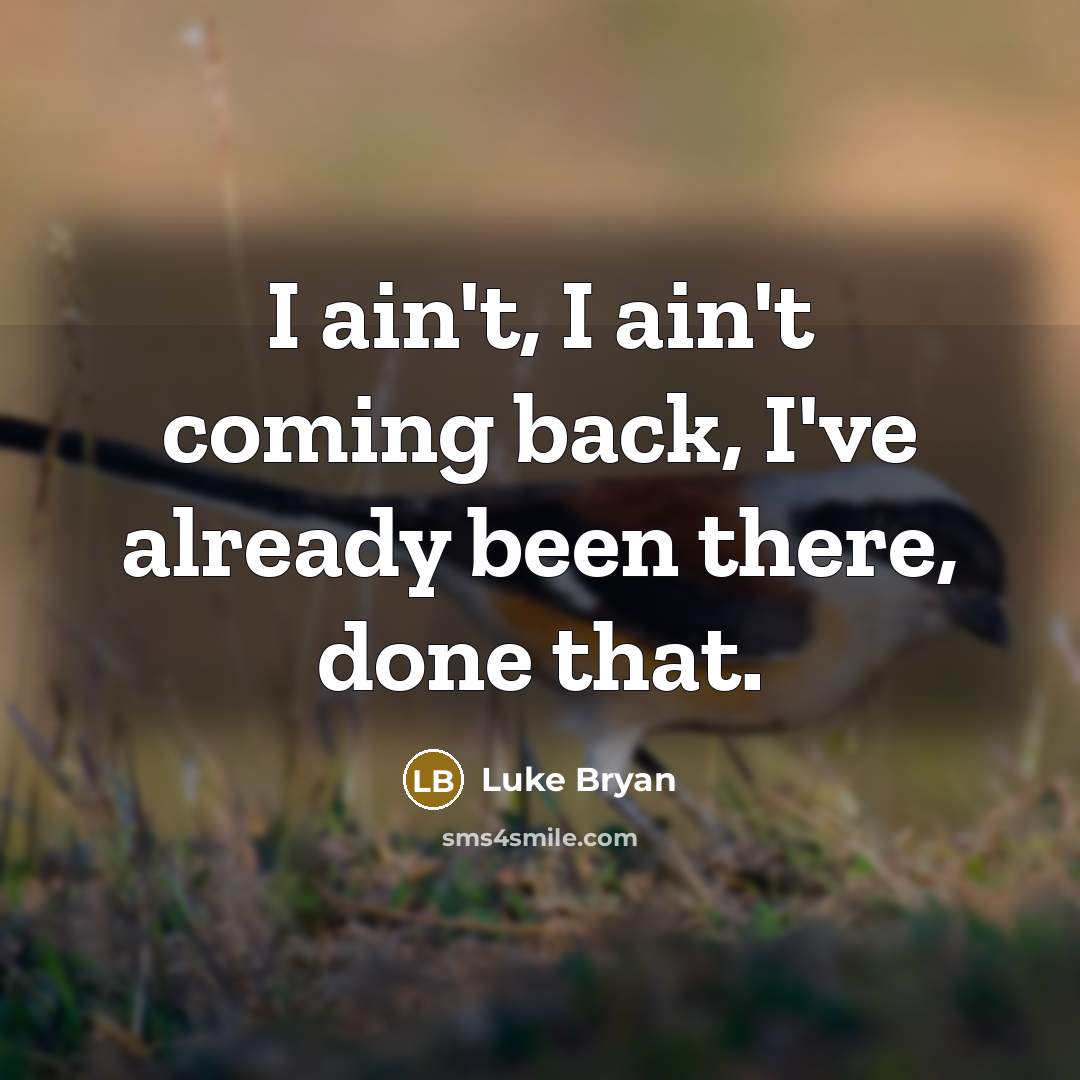 “I ain't, I ain't coming back, I've already been there,…” quote by Luke Bryan