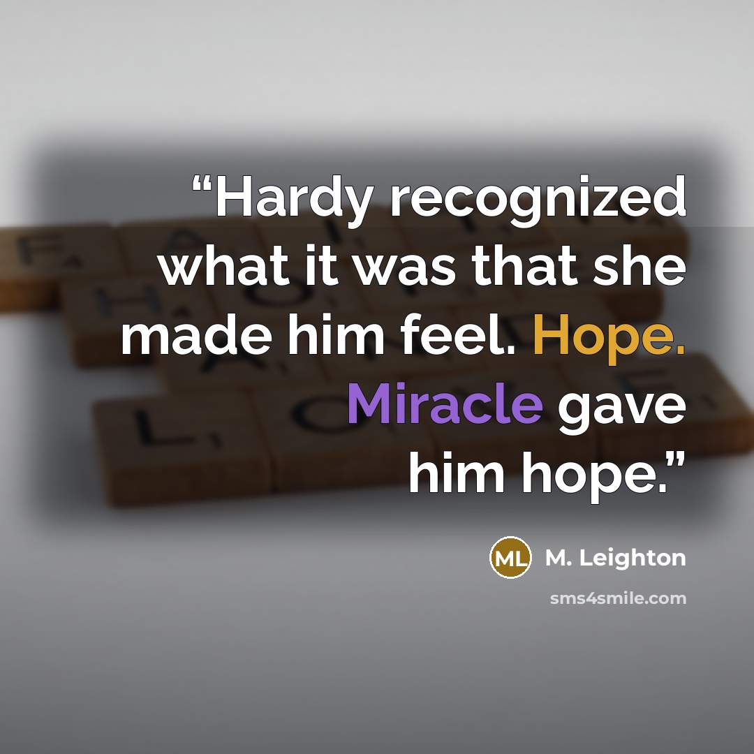 “Hardy recognized what it was that she made him feel. Hope. Miracle gave him hope.” quote by M. Leighton