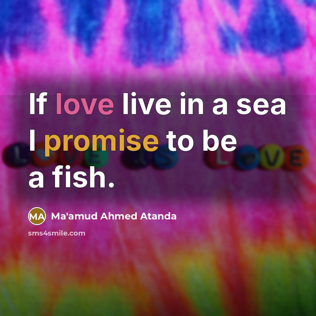 “If love live in a sea I promise to be a fish.” quote by Ma'amud Ahmed Atanda