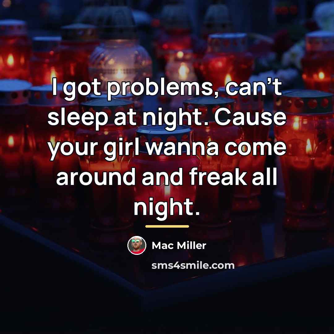 “I got problems, can't sleep at night. Cause your girl…” quote by Mac Miller