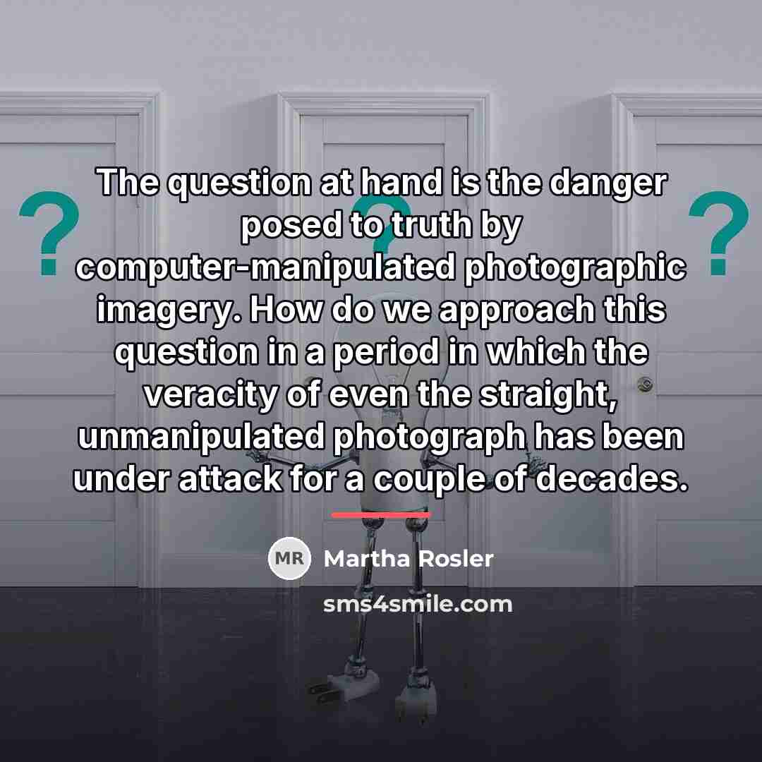“The question at hand is the danger posed to truth…” quote by Martha Rosler