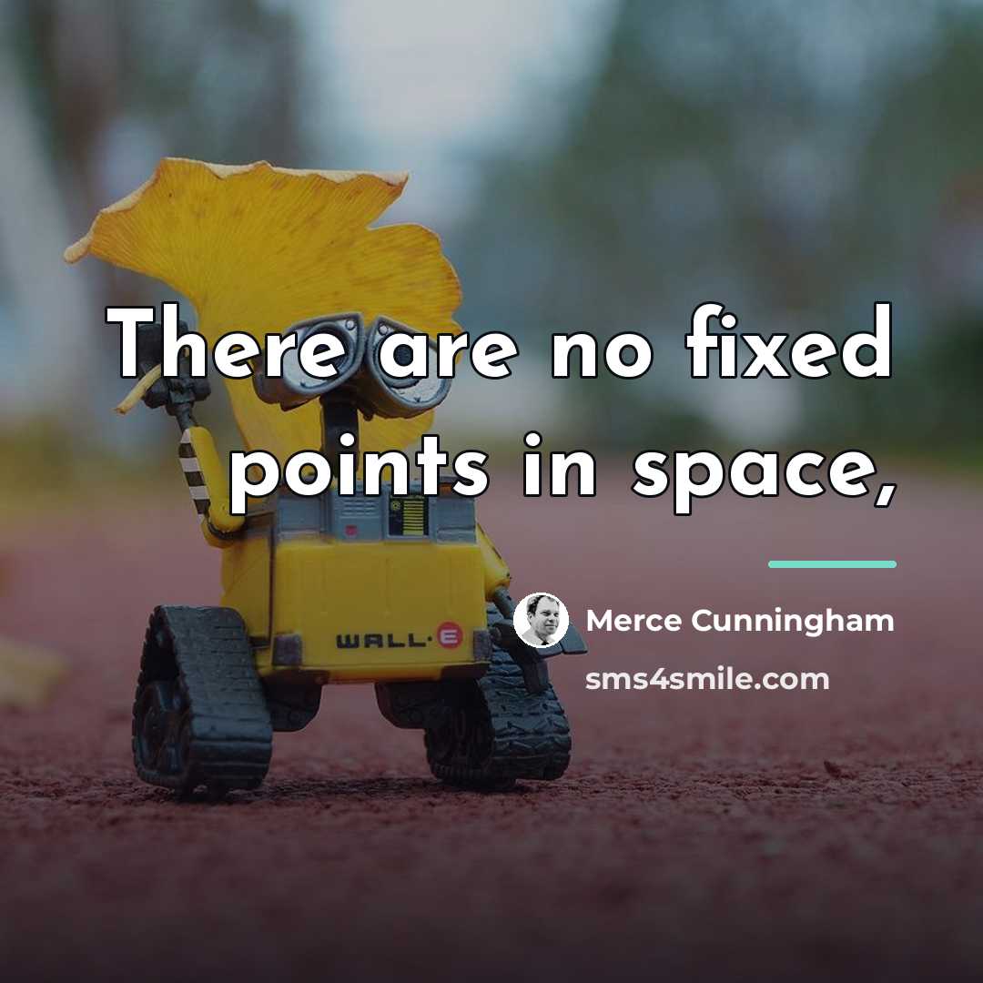 “There are no fixed points in space,…” quote by Merce Cunningham