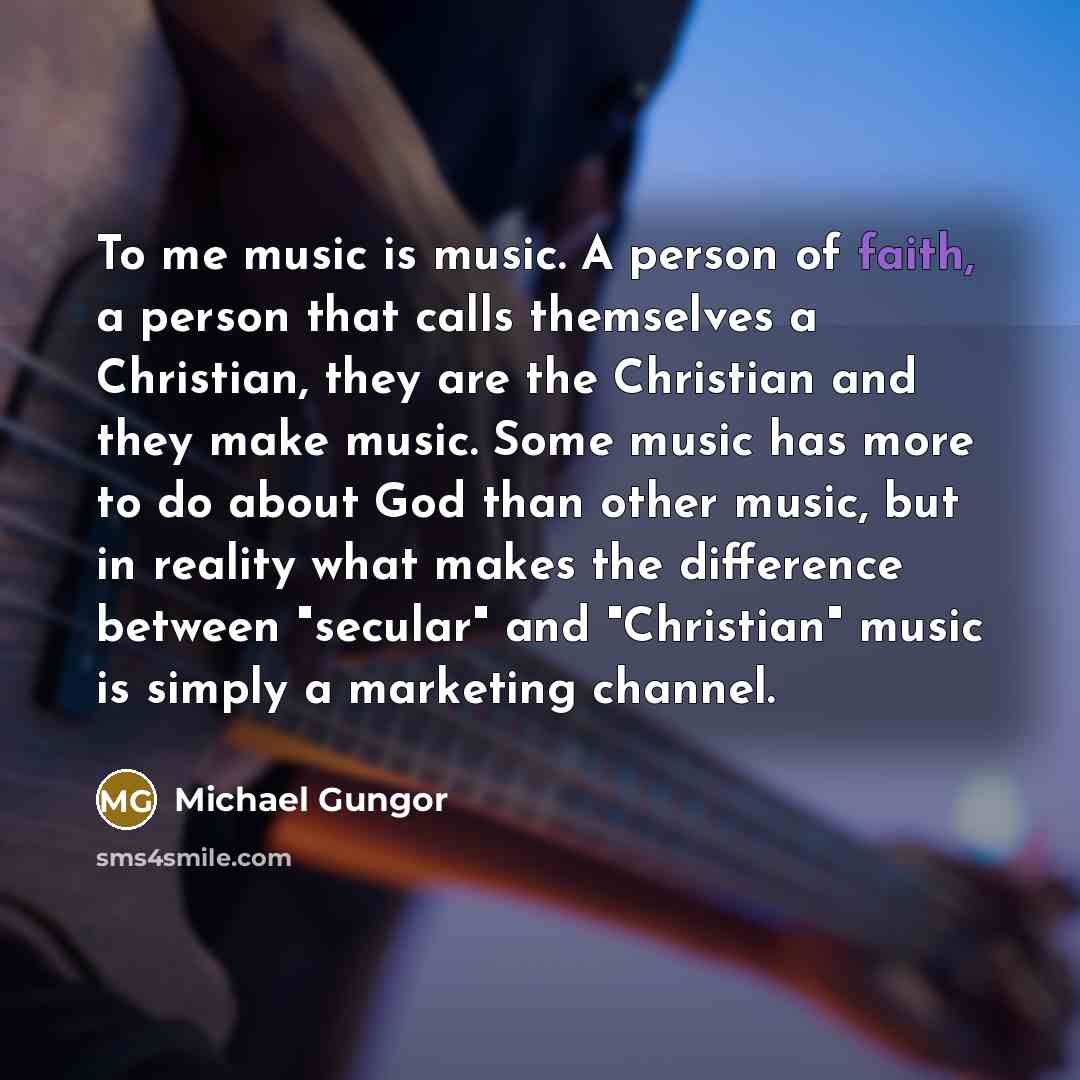 “To me music is music. A person of faith, a…” quote by Michael Gungor