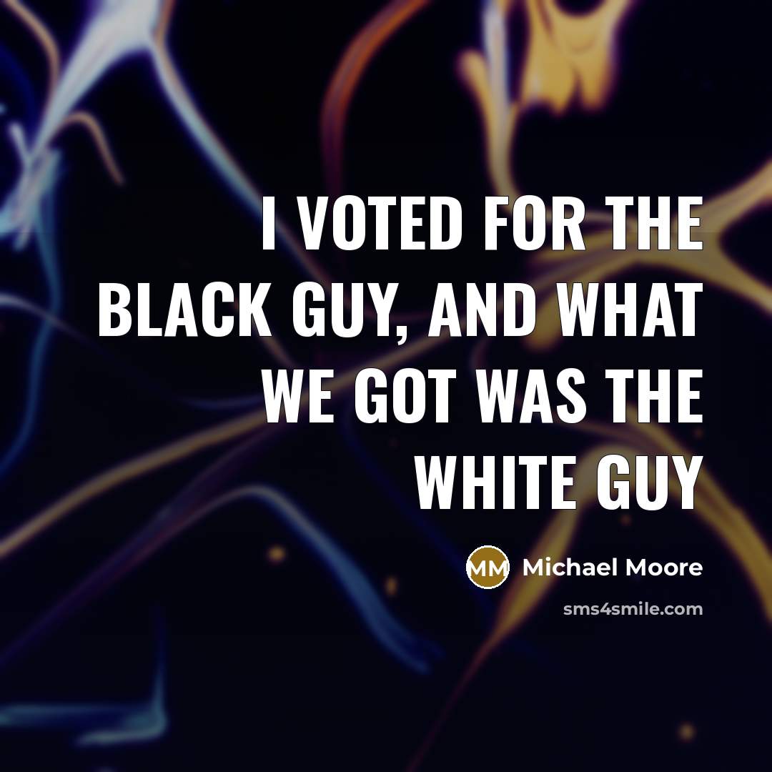 “I voted for the black guy, and what we got…” quote by Michael Moore