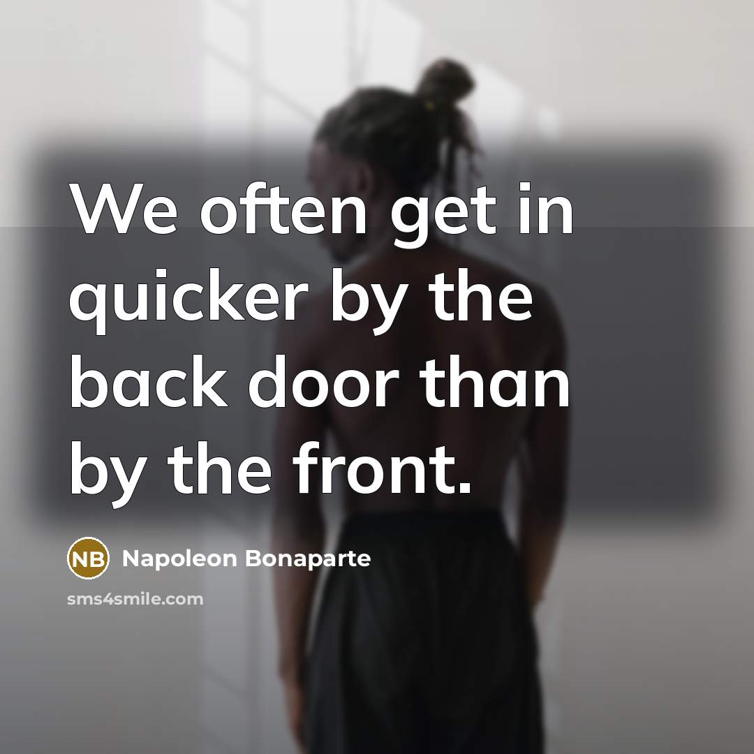 “We often get in quicker by the back door than…” quote by Napoleon Bonaparte