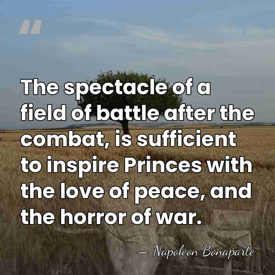 The spectacle of a field of battle after the combat, is sufficient&hellip; - Napoleon Bonaparte