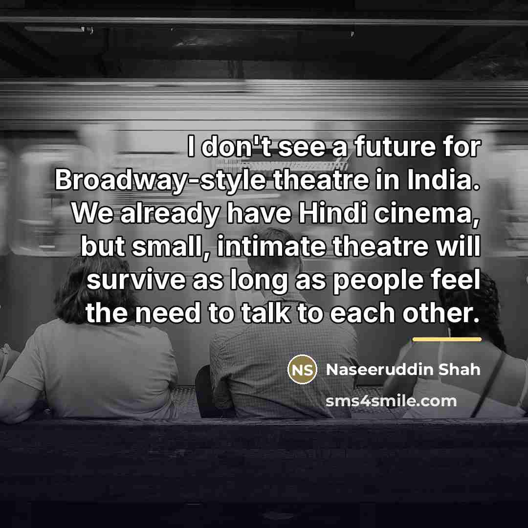 “I don't see a future for Broadway-style theatre in India.…” quote by Naseeruddin Shah