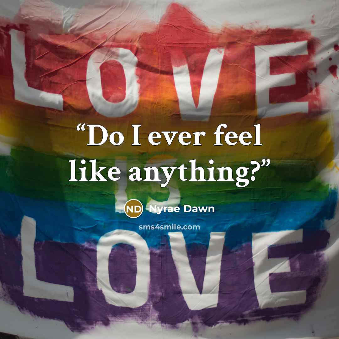 “Do I ever feel like anything?” quote by Nyrae Dawn