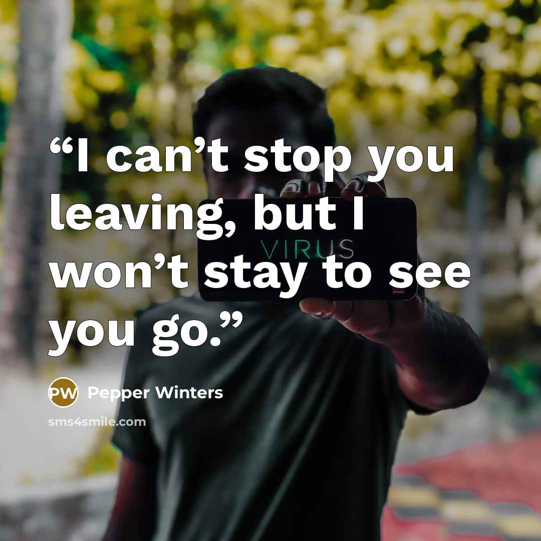“I can’t stop you leaving, but I won’t stay to see you go.” quote by Pepper Winters