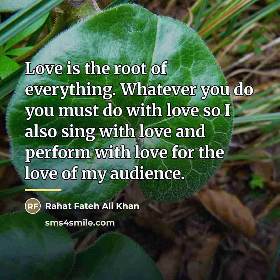“Love is the root of everything. Whatever you do you…” quote by Rahat Fateh Ali Khan