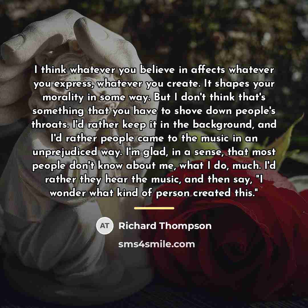 “I think whatever you believe in affects whatever you express,…” quote by Richard Thompson