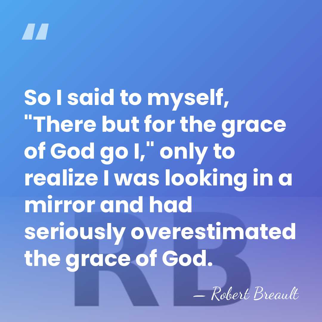So I said to myself, "There but for the grace of God&hellip; - Robert Breault