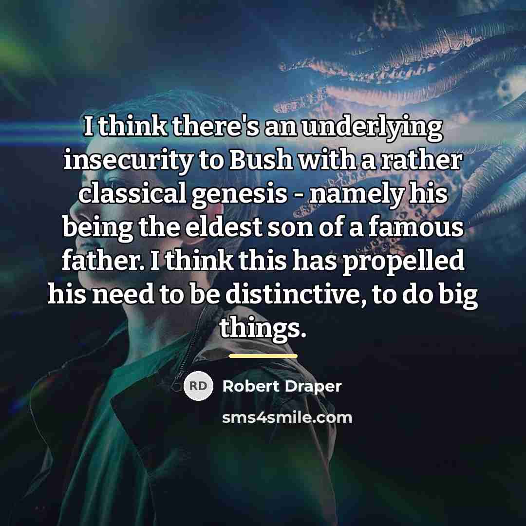 “I think there's an underlying insecurity to Bush with a…” quote by Robert Draper