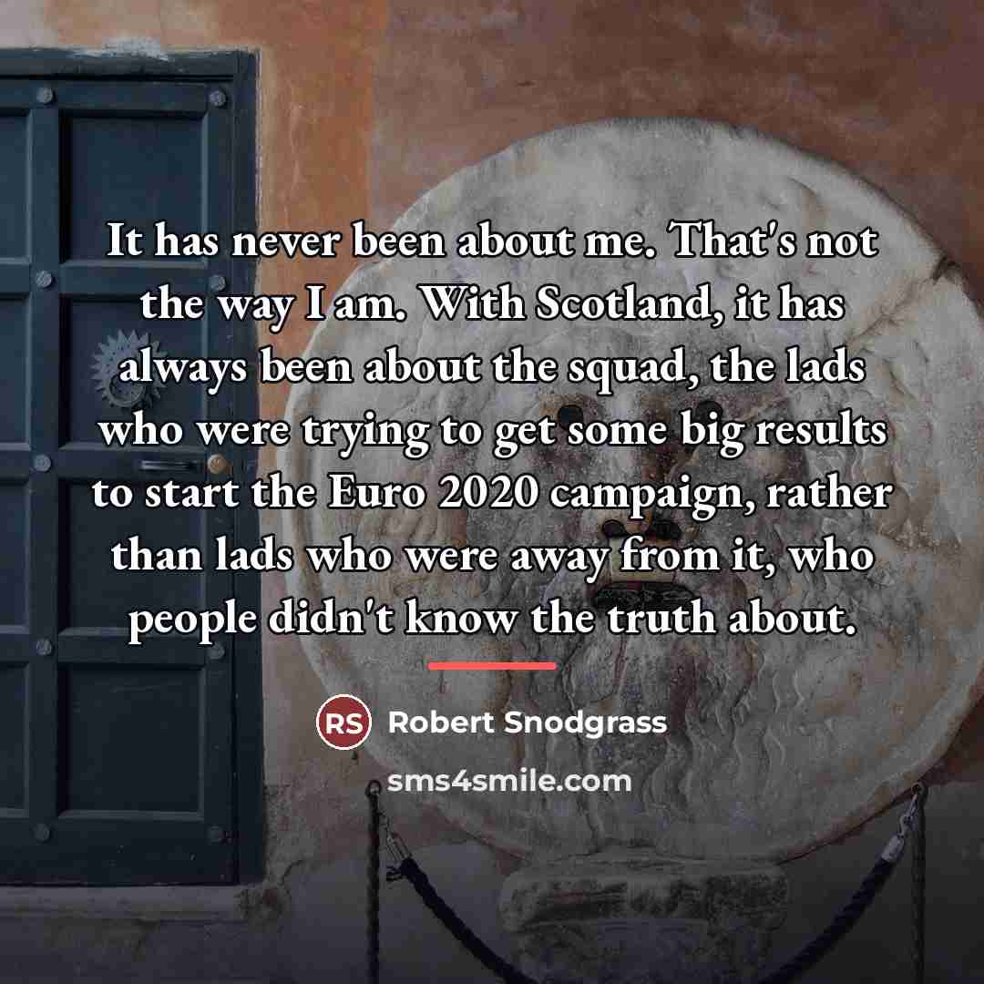 “It has never been about me. That's not the way…” quote by Robert Snodgrass