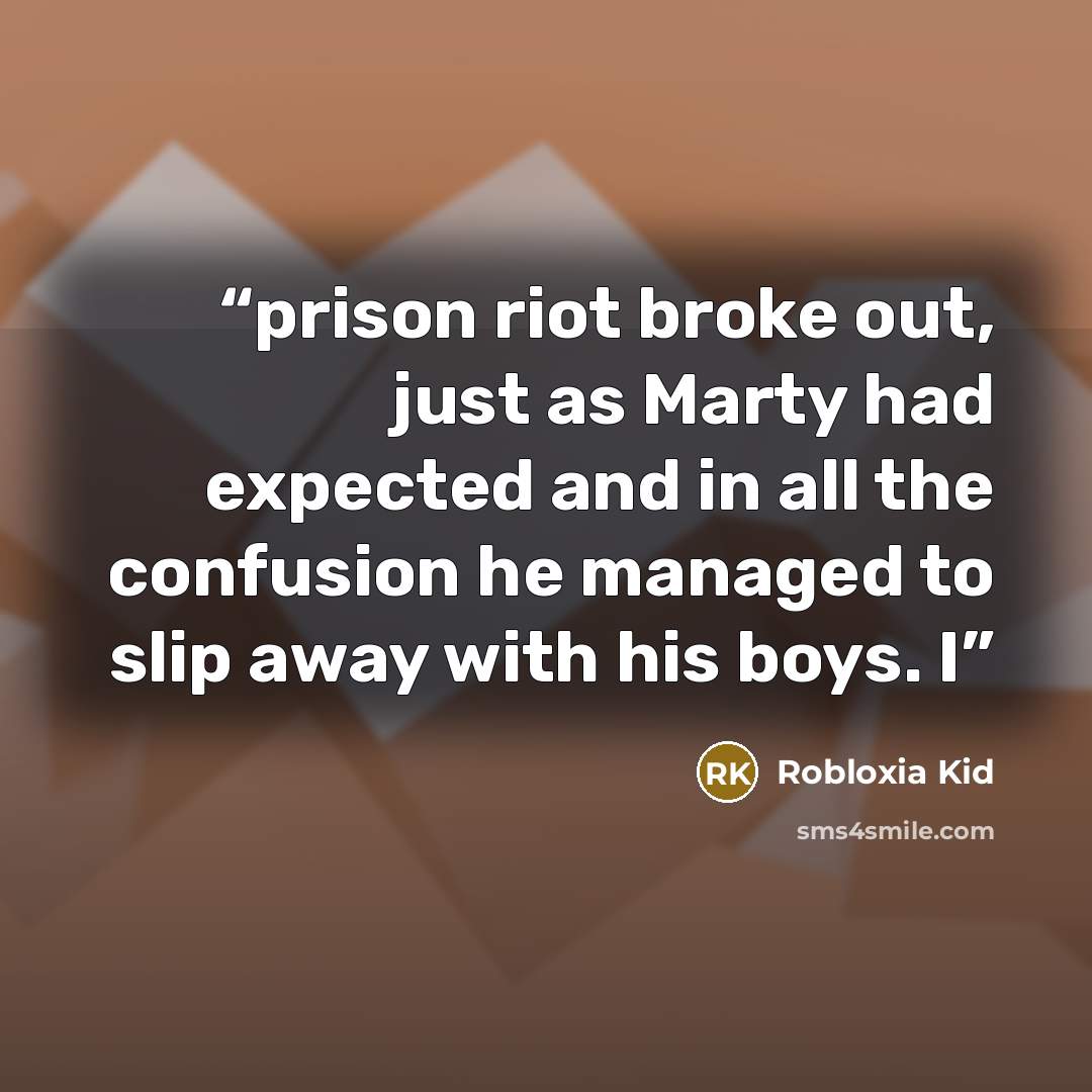 “prison riot broke out, just as Marty had expected and in all the confusion he managed to slip away with his boys. I” quote by Robloxia Kid
