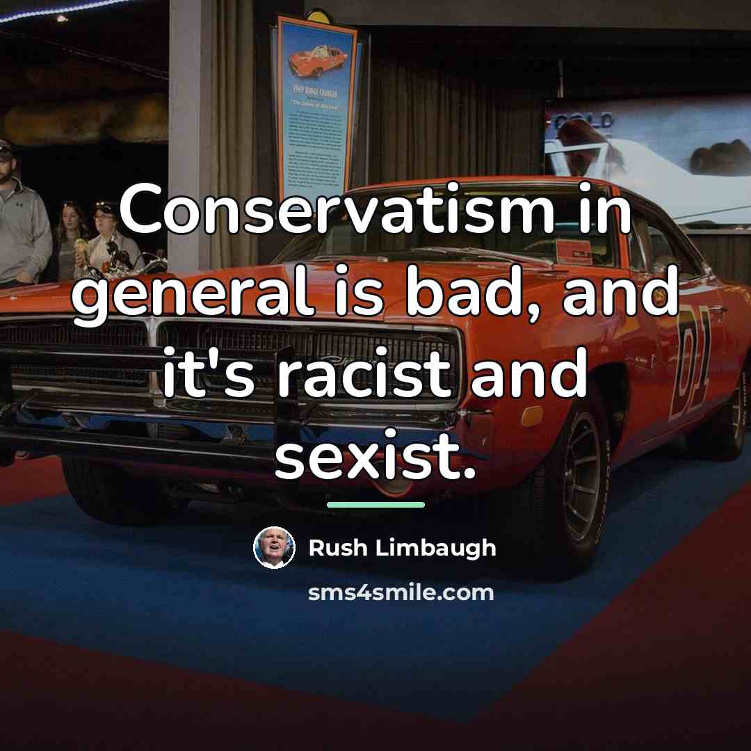 “Conservatism in general is bad, and it's racist and sexist.…” quote by Rush Limbaugh